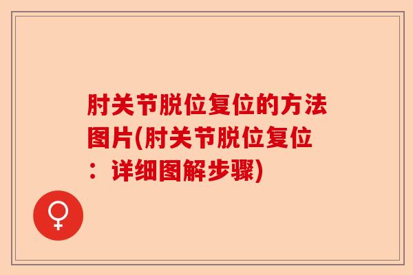 肘关节脱位复位的方法图片(肘关节脱位复位:详细图解步骤) 肘关节脱位复位的方法图片(肘关节脱位复位:详细图解步骤)