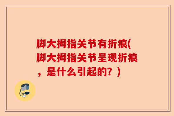 脚大拇指关节有折痕(脚大拇指关节呈现折痕，是什么引起的？)