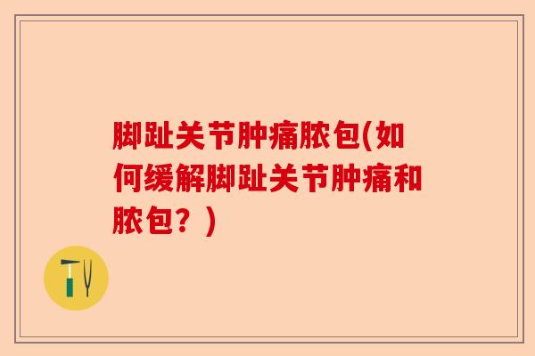 脚趾关节肿痛脓包(如何缓解脚趾关节肿痛和脓包？)