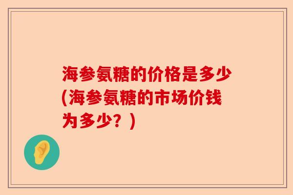 海参氨糖的价格是多少(海参氨糖的市场价钱为多少？)