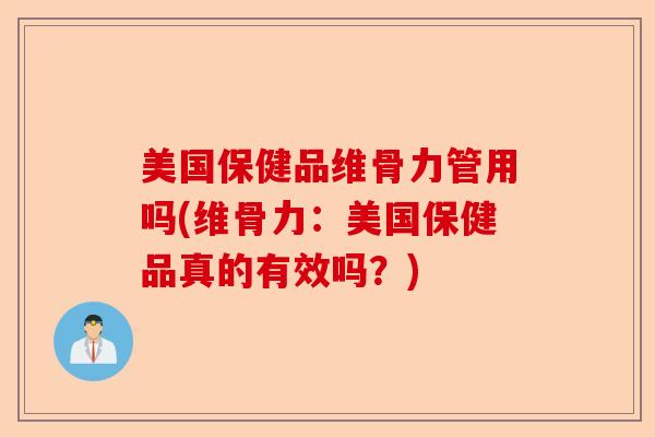 美国保健品维骨力管用吗(维骨力：美国保健品真的有效吗？)