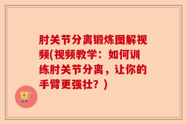 肘关节分离锻炼图解视频(视频教学：如何训练肘关节分离，让你的手臂更强壮？)