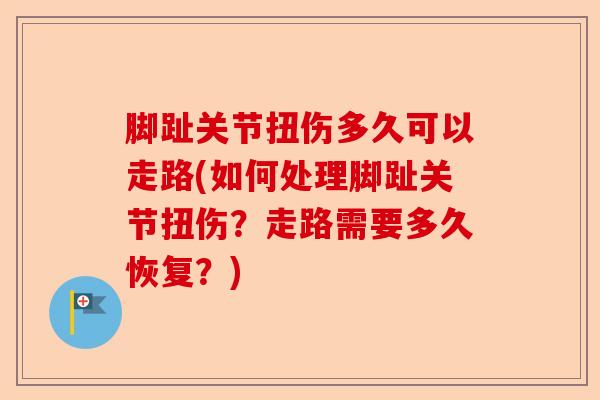 脚趾关节扭伤多久可以走路(如何处理脚趾关节扭伤？走路需要多久恢复？)
