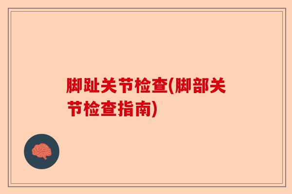 脚趾关节检查(脚部关节检查指南)