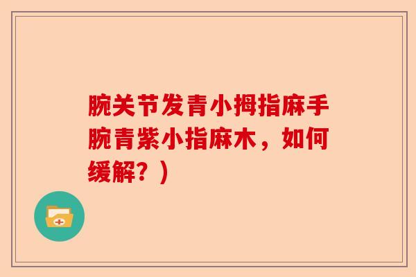 腕关节发青小拇指麻手腕青紫小指麻木，如何缓解？)