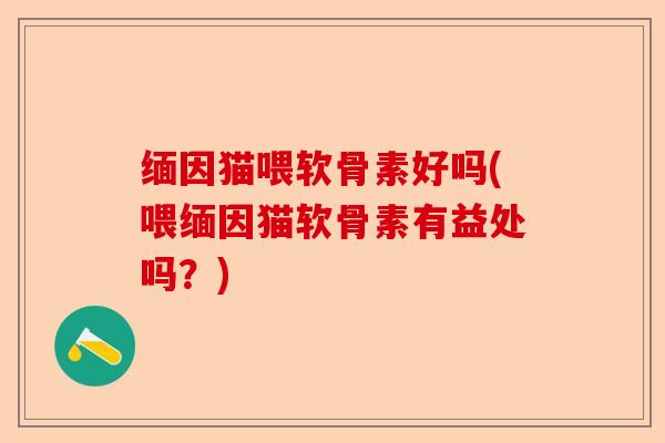 缅因猫喂软骨素好吗(喂缅因猫软骨素有益处吗？)