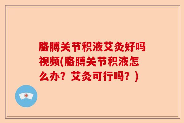 胳膊关节积液艾灸好吗视频(胳膊关节积液怎么办？艾灸可行吗？)