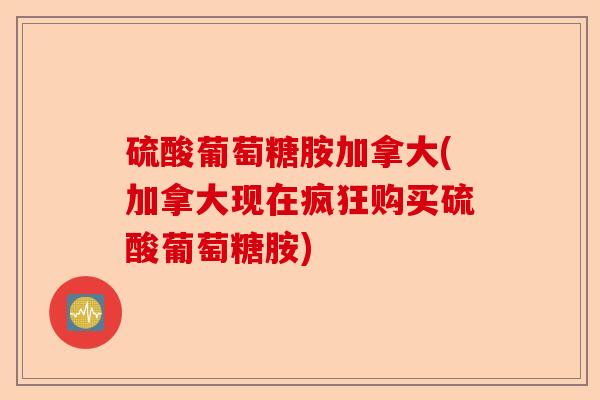 硫酸葡萄糖胺加拿大(加拿大现在疯狂购买硫酸葡萄糖胺)