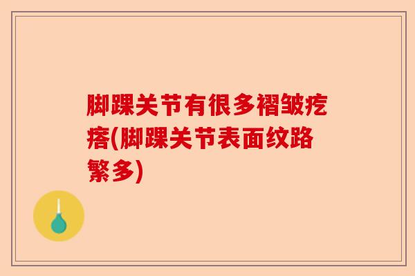 脚踝关节有很多褶皱疙瘩(脚踝关节表面纹路繁多)