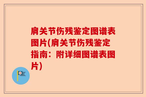 肩关节伤残鉴定图谱表图片(肩关节伤残鉴定指南：附详细图谱表图片)