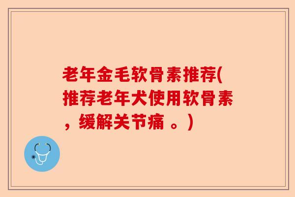老年金毛软骨素推荐(推荐老年犬使用软骨素，缓解关节痛 。)