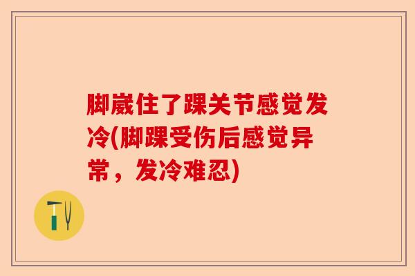 脚崴住了踝关节感觉发冷(脚踝受伤后感觉异常，发冷难忍)
