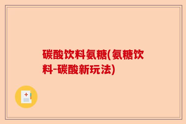 碳酸饮料氨糖(氨糖饮料-碳酸新玩法)