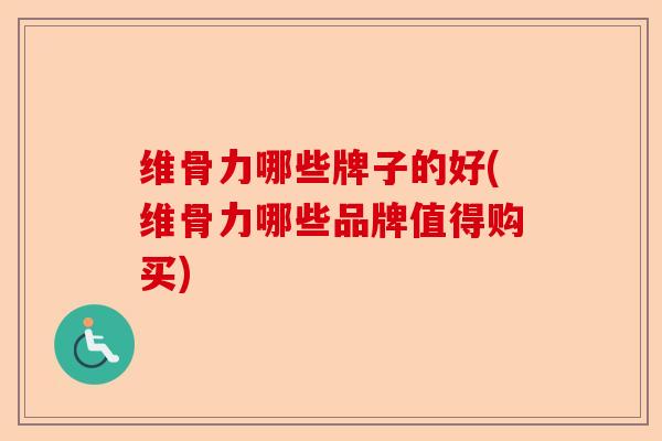 维骨力哪些牌子的好(维骨力哪些品牌值得购买)