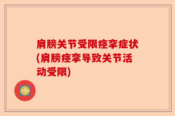 肩膀关节受限痉挛症状(肩膀痉挛导致关节活动受限)