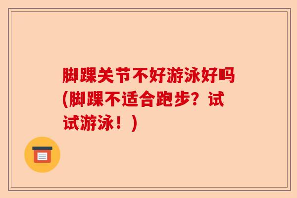 脚踝关节不好游泳好吗(脚踝不适合跑步？试试游泳！)