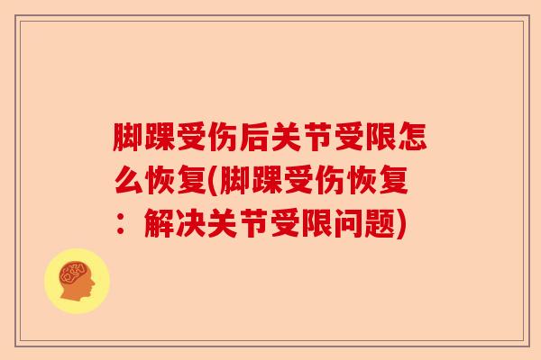 脚踝受伤后关节受限怎么恢复(脚踝受伤恢复：解决关节受限问题)