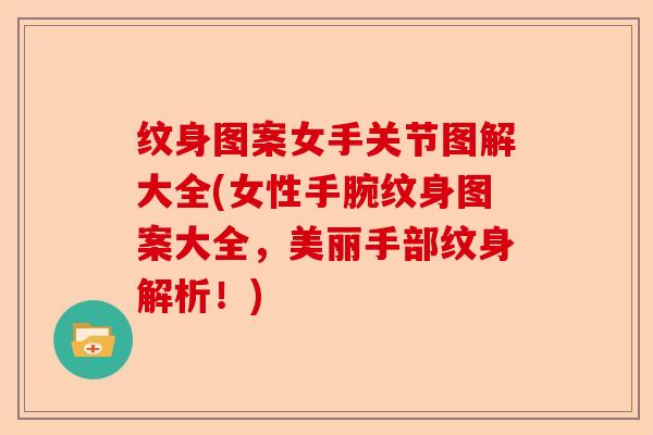 纹身图案女手关节图解大全(女性手腕纹身图案大全，美丽手部纹身解析！)