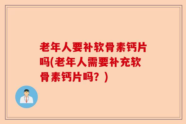 老年人要补软骨素钙片吗(老年人需要补充软骨素钙片吗？)