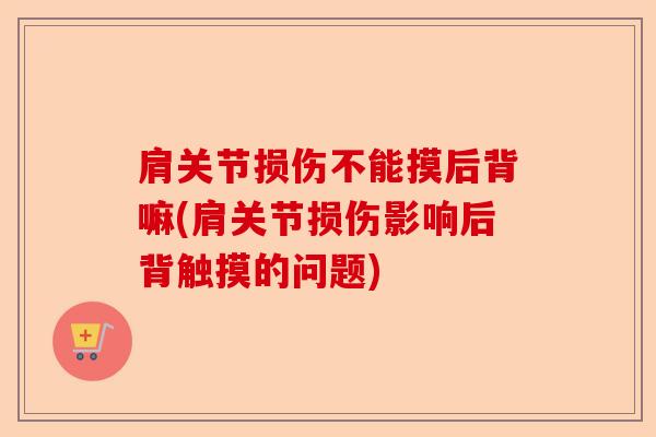 肩关节损伤不能摸后背嘛(肩关节损伤影响后背触摸的问题)
