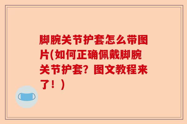 脚腕关节护套怎么带图片(如何正确佩戴脚腕关节护套？图文教程来了！)