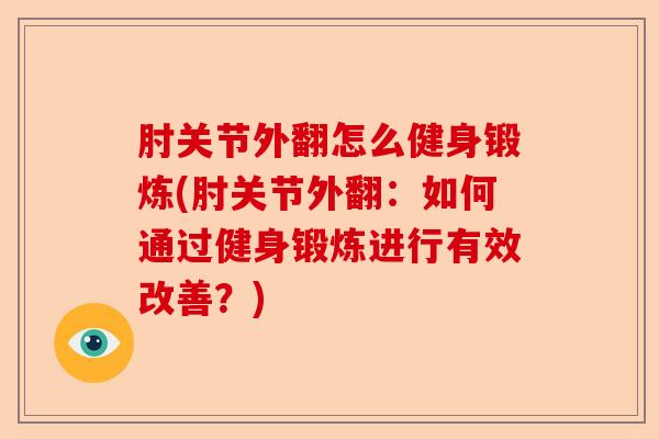 肘关节外翻怎么健身锻炼(肘关节外翻：如何通过健身锻炼进行有效改善？)