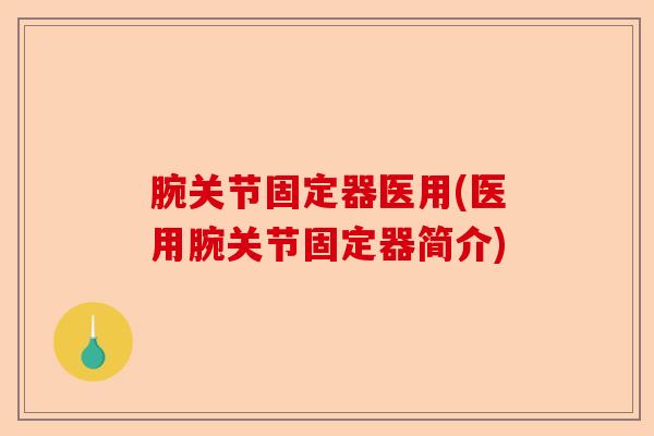 腕关节固定器医用(医用腕关节固定器简介)