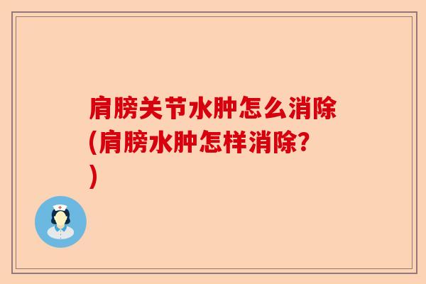肩膀关节水肿怎么消除(肩膀水肿怎样消除？)