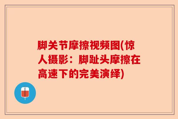 脚关节摩擦视频图(惊人摄影：脚趾头摩擦在高速下的完美演绎)