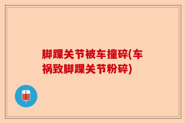 脚踝关节被车撞碎(车祸致脚踝关节粉碎)