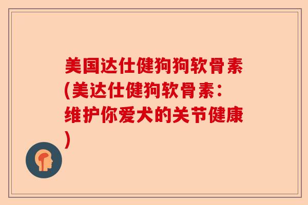 美国达仕健狗狗软骨素(美达仕健狗软骨素：维护你爱犬的关节健康)