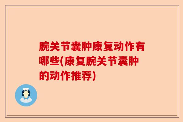 腕关节囊肿康复动作有哪些(康复腕关节囊肿的动作推荐)