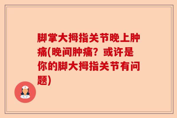 脚掌大拇指关节晚上肿痛(晚间肿痛？或许是你的脚大拇指关节有问题)