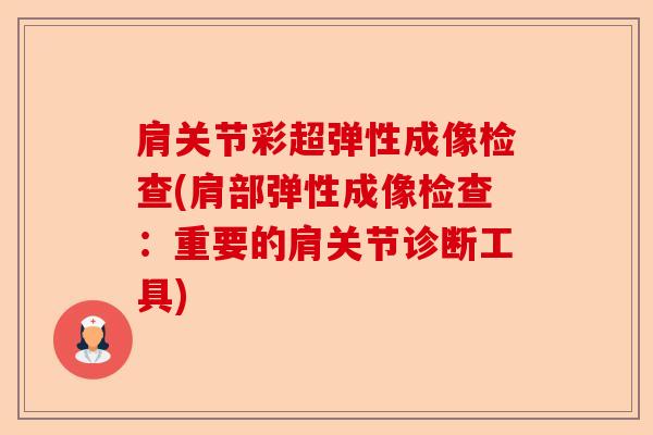 肩关节彩超弹性成像检查(肩部弹性成像检查：重要的肩关节诊断工具)