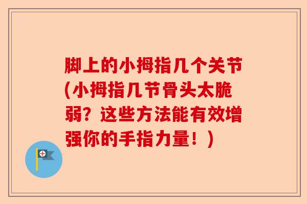 脚上的小拇指几个关节(小拇指几节骨头太脆弱？这些方法能有效增强你的手指力量！)