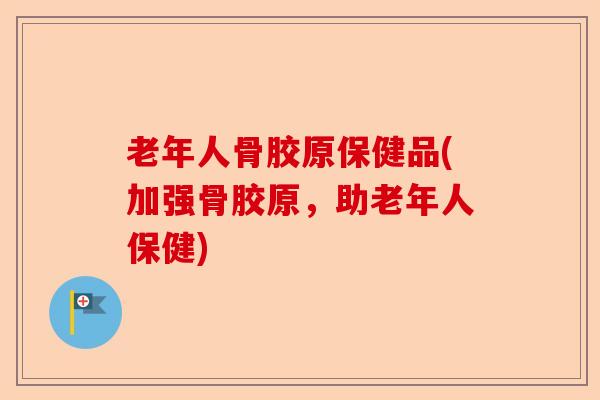老年人骨胶原保健品(加强骨胶原，助老年人保健)