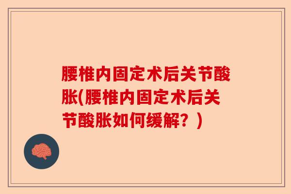 腰椎内固定术后关节酸胀(腰椎内固定术后关节酸胀如何缓解？)