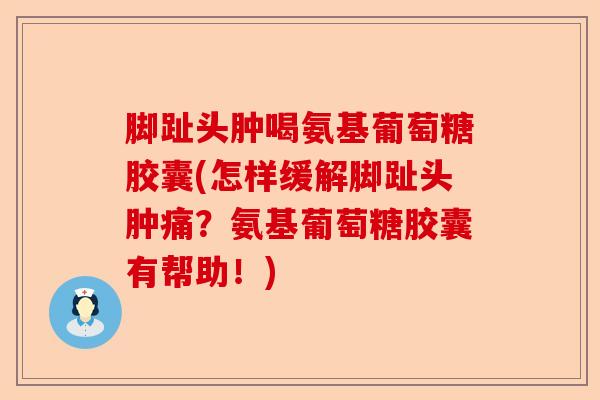 脚趾头肿喝氨基葡萄糖胶囊(怎样缓解脚趾头肿痛？氨基葡萄糖胶囊有帮助！)
