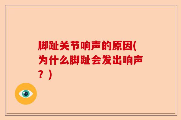 脚趾关节响声的原因(为什么脚趾会发出响声？)