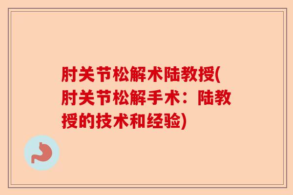 肘关节松解术陆教授(肘关节松解手术：陆教授的技术和经验)
