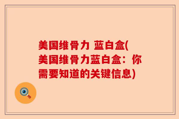 美国维骨力 蓝白盒(美国维骨力蓝白盒：你需要知道的关键信息)