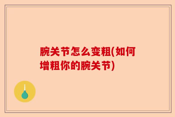 腕关节怎么变粗(如何增粗你的腕关节)