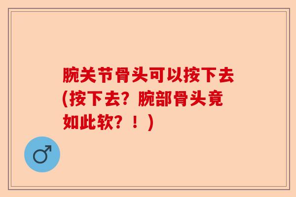 腕关节骨头可以按下去(按下去？腕部骨头竟如此软？！)