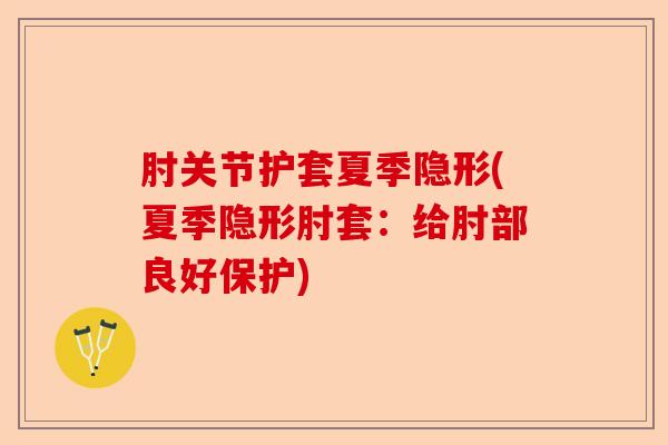 肘关节护套夏季隐形(夏季隐形肘套：给肘部良好保护)
