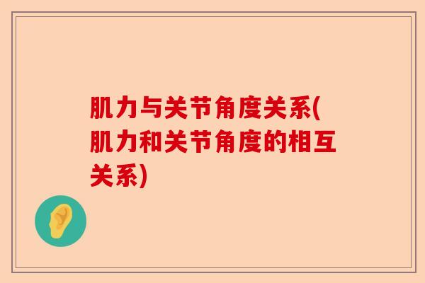 肌力与关节角度关系(肌力和关节角度的相互关系)