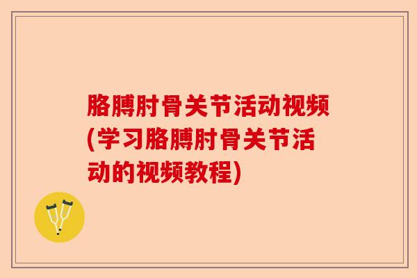 胳膊肘骨关节活动视频(学习胳膊肘骨关节活动的视频教程)