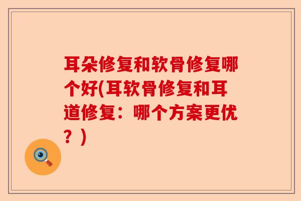 耳朵修复和软骨修复哪个好(耳软骨修复和耳道修复：哪个方案更优？)