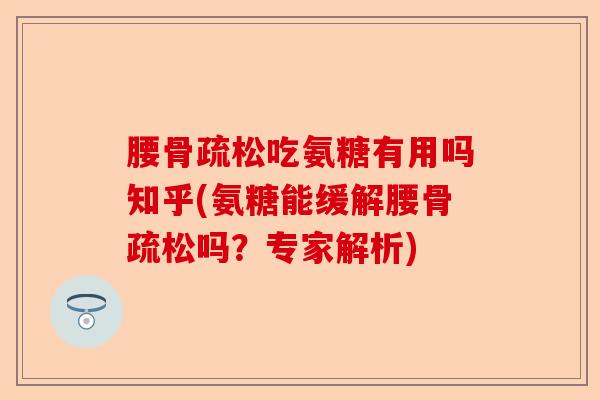 腰骨疏松吃氨糖有用吗知乎(氨糖能缓解腰骨疏松吗？专家解析)