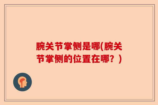 腕关节掌侧是哪(腕关节掌侧的位置在哪？)