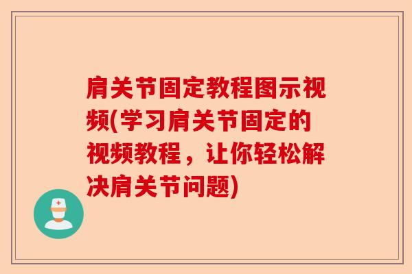 肩关节固定教程图示视频(学习肩关节固定的视频教程，让你轻松解决肩关节问题)